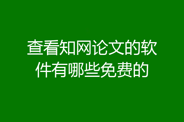 查看知网论文的软件有哪些免费的