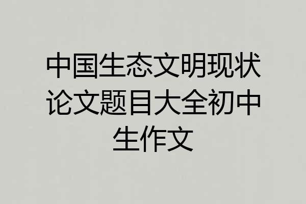 中国生态文明现状论文题目大全初中生作文