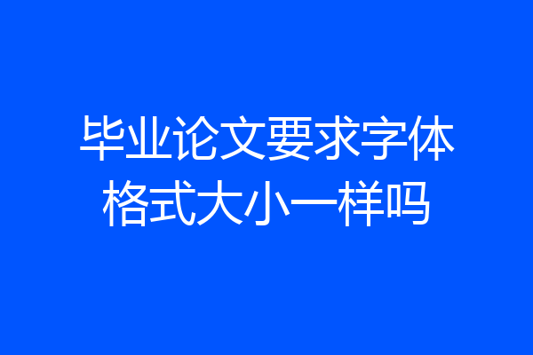 毕业论文要求字体格式大小一样吗
