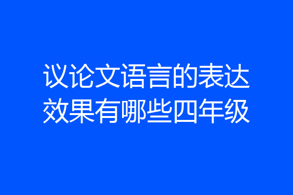 议论文语言的表达效果有哪些四年级
