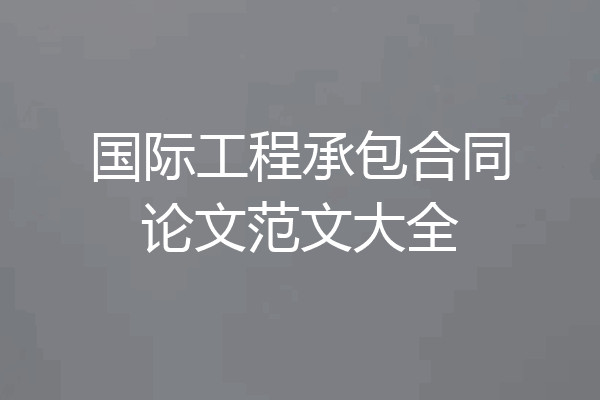 国际工程承包合同论文范文大全