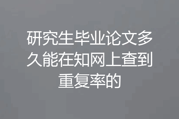 研究生毕业论文多久能在知网上查到重复率的