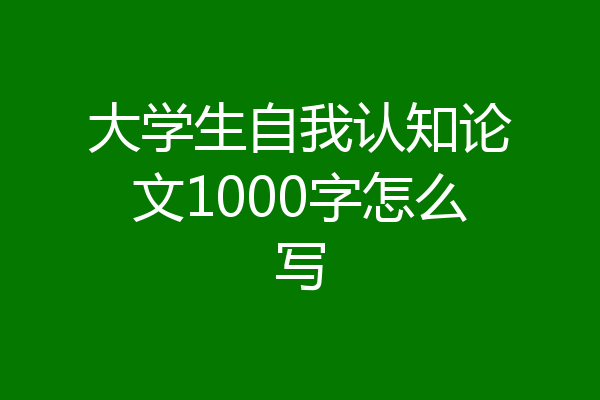 大学生自我认知论文1000字怎么写