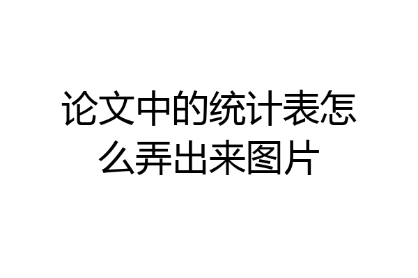 论文中的统计表怎么弄出来图片