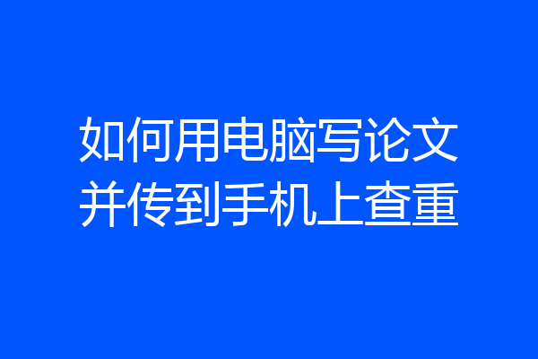 如何用电脑写论文并传到手机上查重