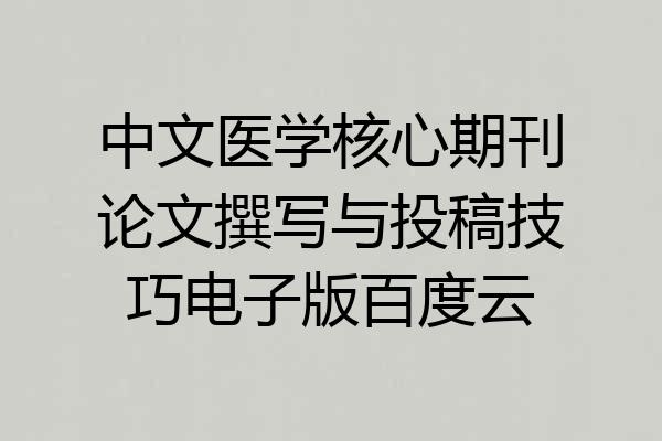 中文医学核心期刊论文撰写与投稿技巧电子版百度云