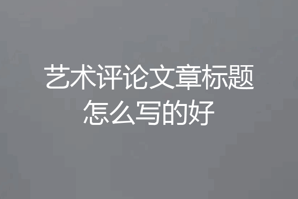 艺术评论文章标题怎么写的好