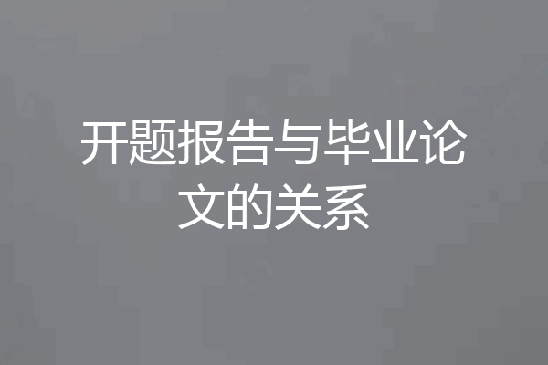 开题报告与毕业论文的关系