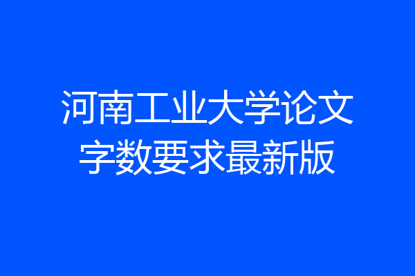 河南工业大学论文字数要求最新版