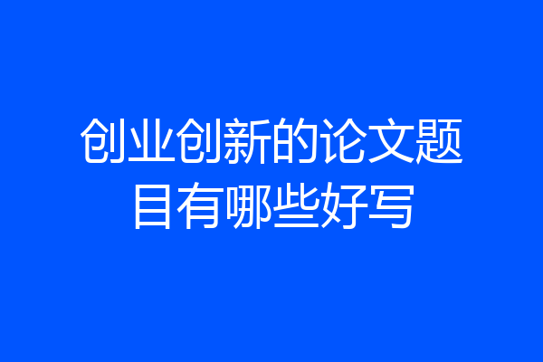 创业创新的论文题目有哪些好写