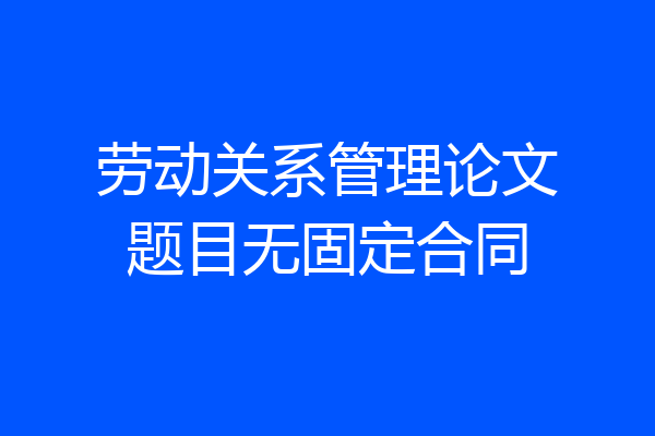 劳动关系管理论文题目无固定合同