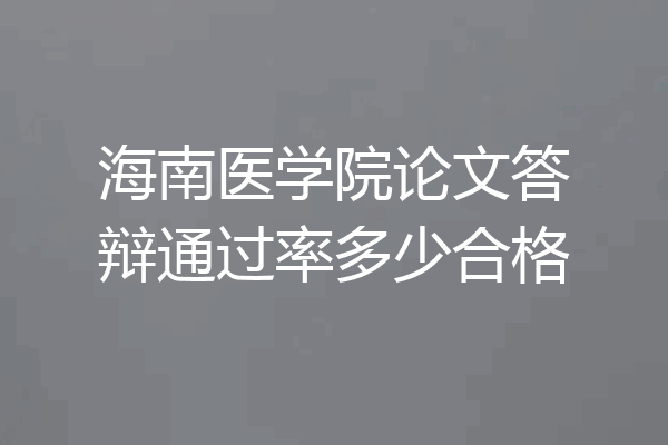 海南医学院论文答辩通过率多少合格