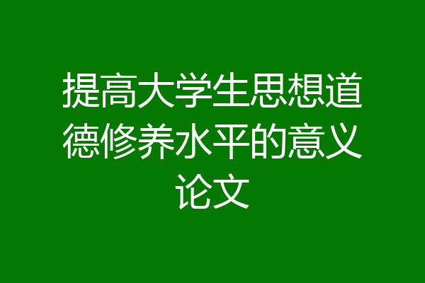 提高大学生思想道德修养水平的意义论文