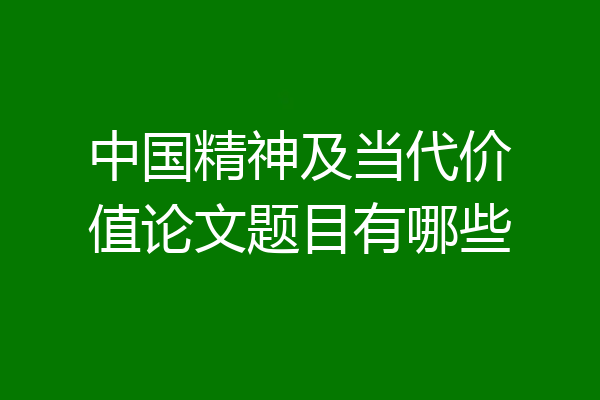 中国精神及当代价值论文题目有哪些