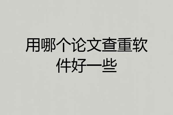 用哪个论文查重软件好一些