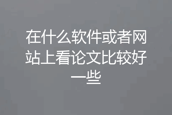 在什么软件或者网站上看论文比较好一些