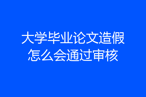 大学毕业论文造假怎么会通过审核