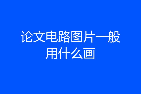 论文电路图片一般用什么画