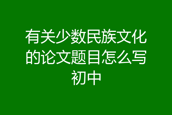 有关少数民族文化的论文题目怎么写初中
