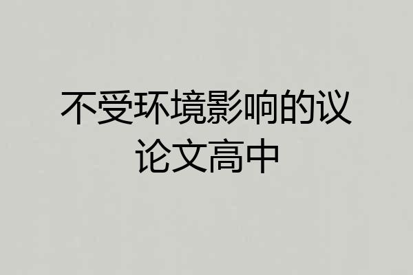 不受环境影响的议论文高中