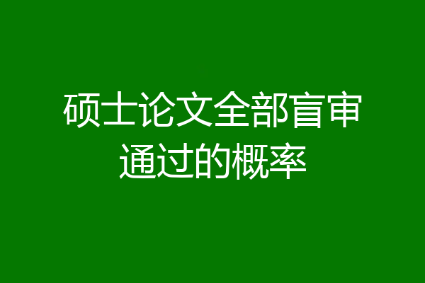 硕士论文全部盲审通过的概率