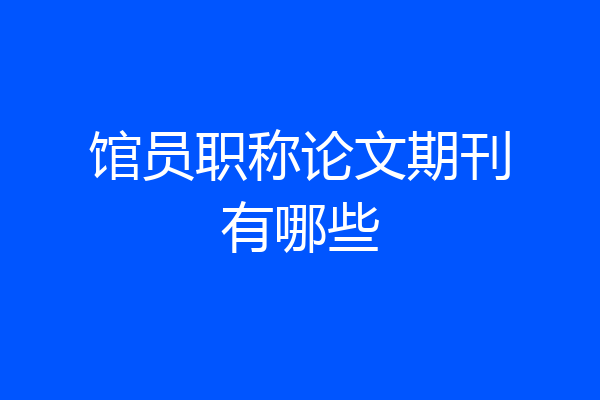 馆员职称论文期刊有哪些