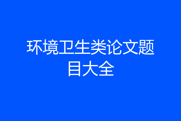 环境卫生类论文题目大全