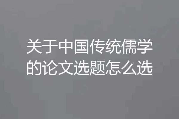 关于中国传统儒学的论文选题怎么选