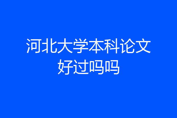河北大学本科论文好过吗吗