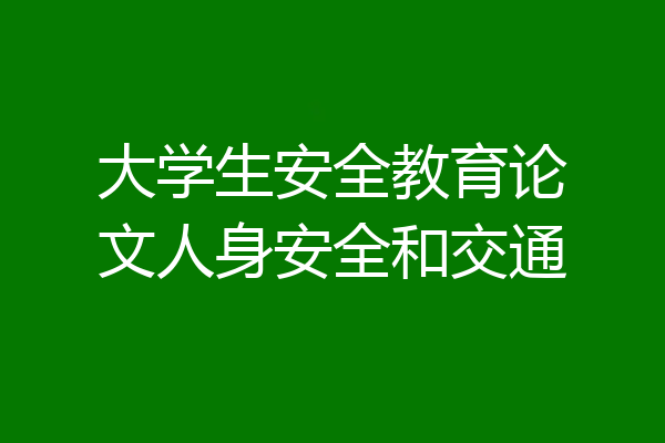 大学生安全教育论文人身安全和交通