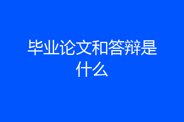 毕业论文和答辩是什么