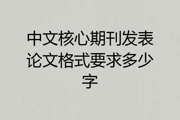 中文核心期刊发表论文格式要求多少字