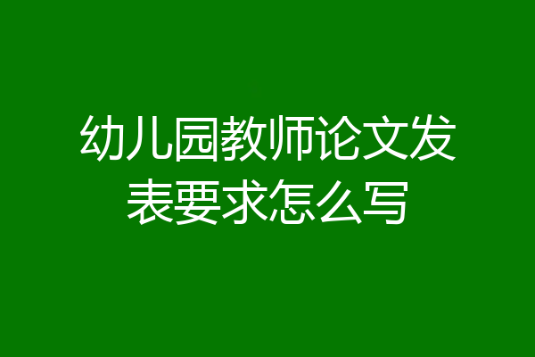 幼儿园教师论文发表要求怎么写