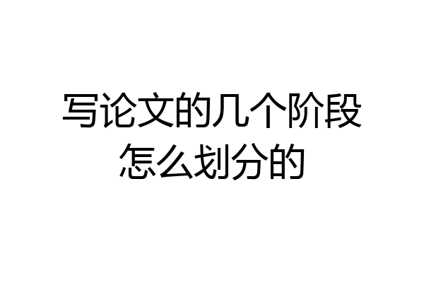 写论文的几个阶段怎么划分的