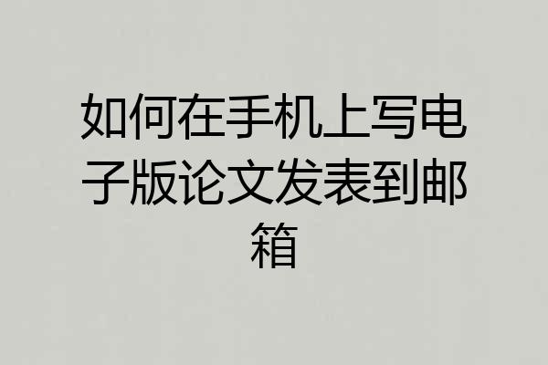 如何在手机上写电子版论文发表到邮箱