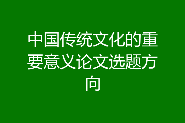 中国传统文化的重要意义论文选题方向