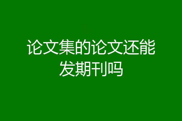 论文集的论文还能发期刊吗
