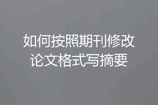 如何按照期刊修改论文格式写摘要