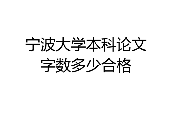 宁波大学本科论文字数多少合格