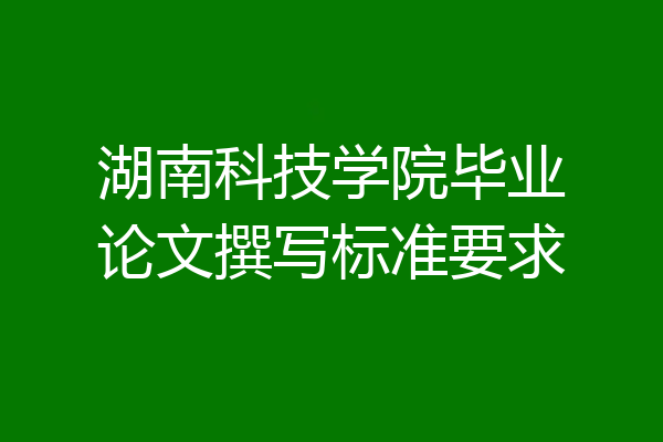湖南科技学院毕业论文撰写标准要求