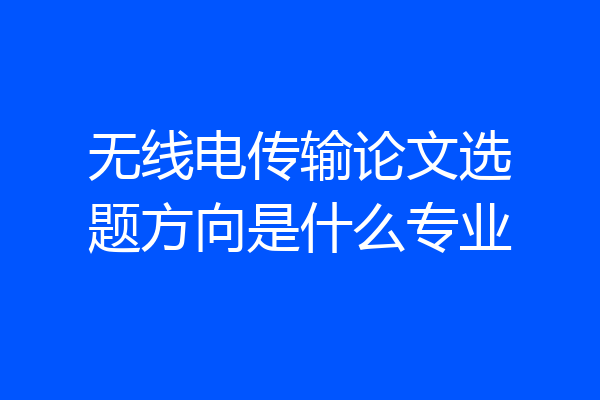 无线电传输论文选题方向是什么专业