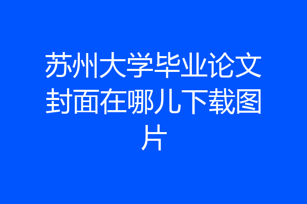 苏州大学毕业论文封面在哪儿下载图片
