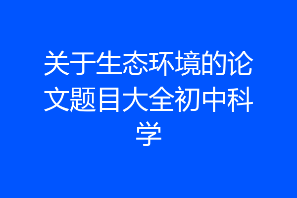 关于生态环境的论文题目大全初中科学