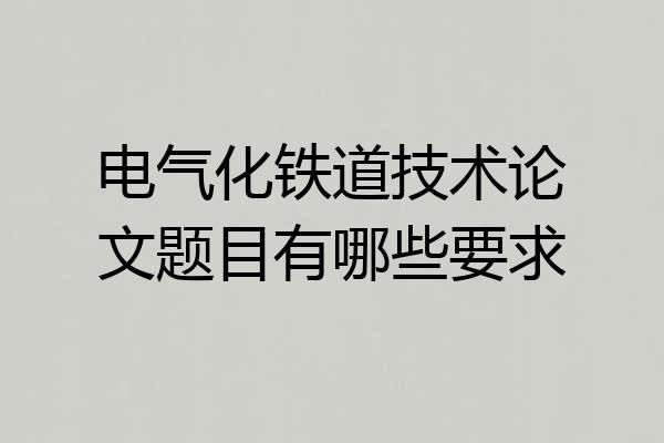 电气化铁道技术论文题目有哪些要求