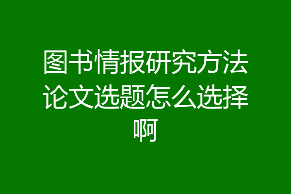 图书情报研究方法论文选题怎么选择啊