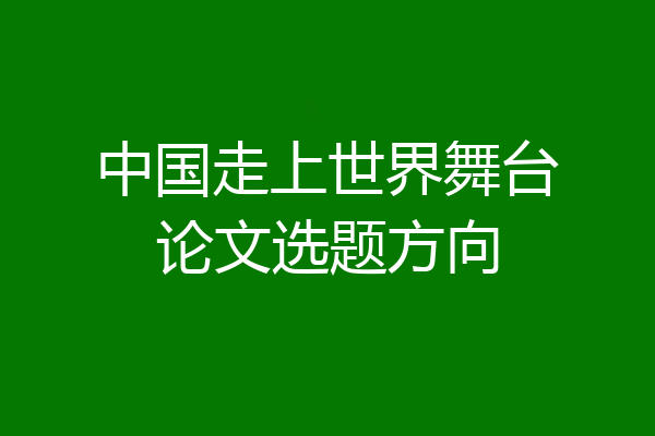 中国走上世界舞台论文选题方向