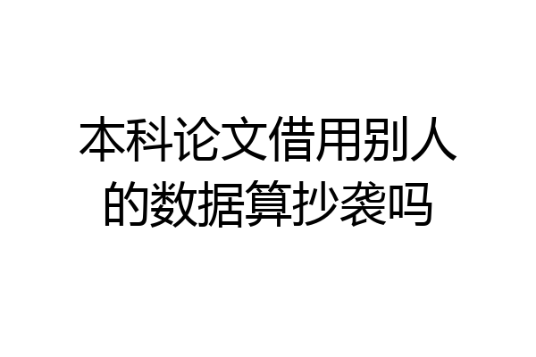 本科论文借用别人的数据算抄袭吗