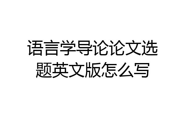 语言学导论论文选题英文版怎么写