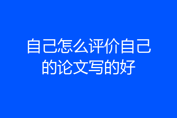 自己怎么评价自己的论文写的好