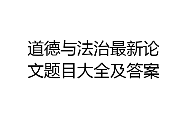 道德与法治最新论文题目大全及答案